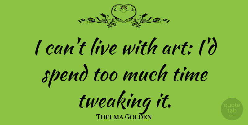 Thelma Golden Quote About Art, Too Much, I Can: I Cant Live With Art...