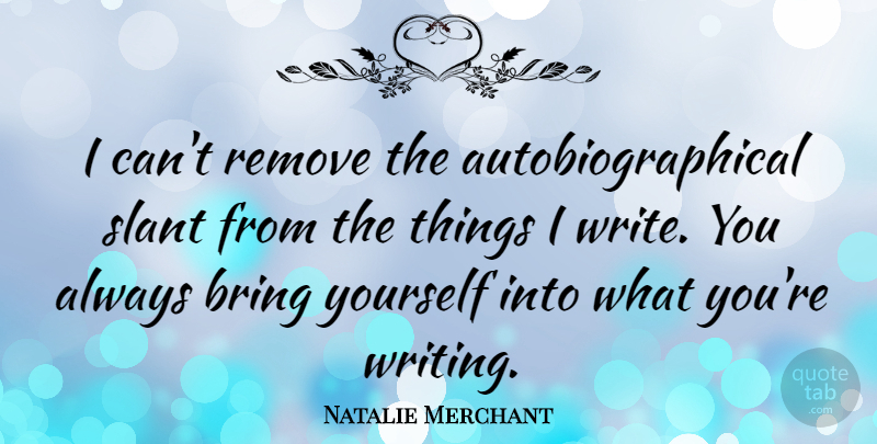 Natalie Merchant Quote About Writing, I Can, Remove: I Cant Remove The Autobiographical...