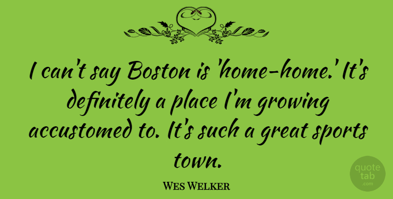 Wes Welker Quote About Sports, Home, Boston: I Cant Say Boston Is...
