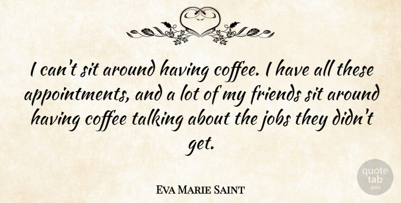 Eva Marie Saint Quote About Jobs, Coffee, Talking: I Cant Sit Around Having...