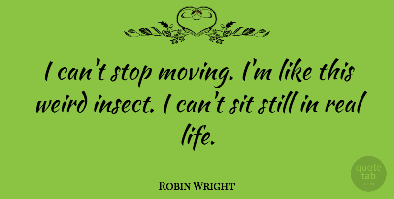 Robin Wright Quote About Life, Sit, Stop: I Cant Stop Moving Im...