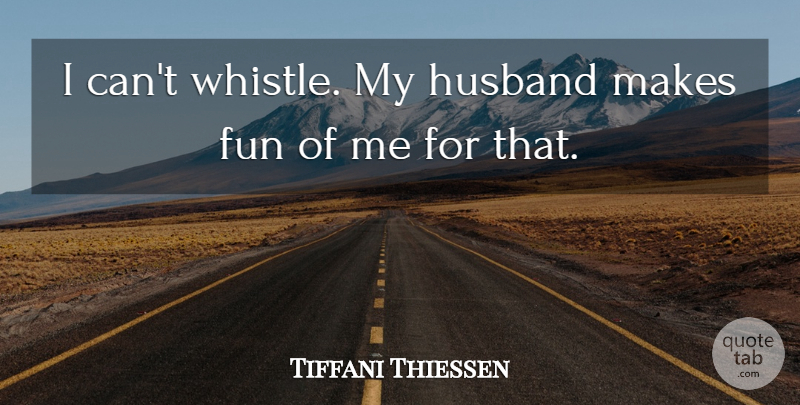 Tiffani Thiessen Quote About Husband, Fun, My Husband: I Cant Whistle My Husband...