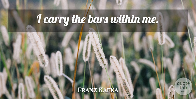 Franz Kafka Quote About Bars: I Carry The Bars Within...