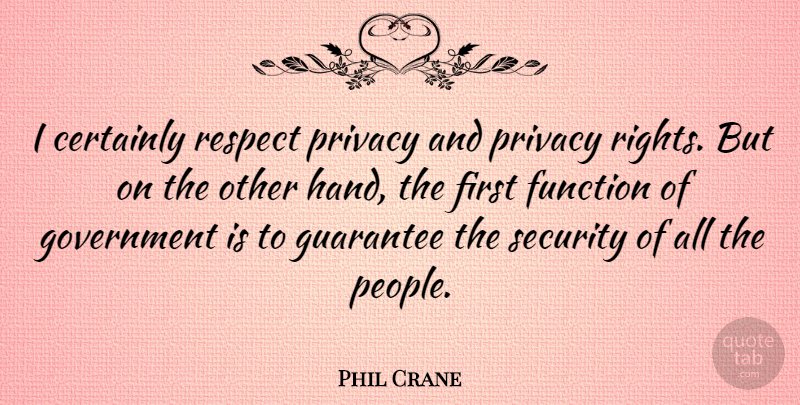 Phil Crane Quote About Rights, Government, Hands: I Certainly Respect Privacy And...