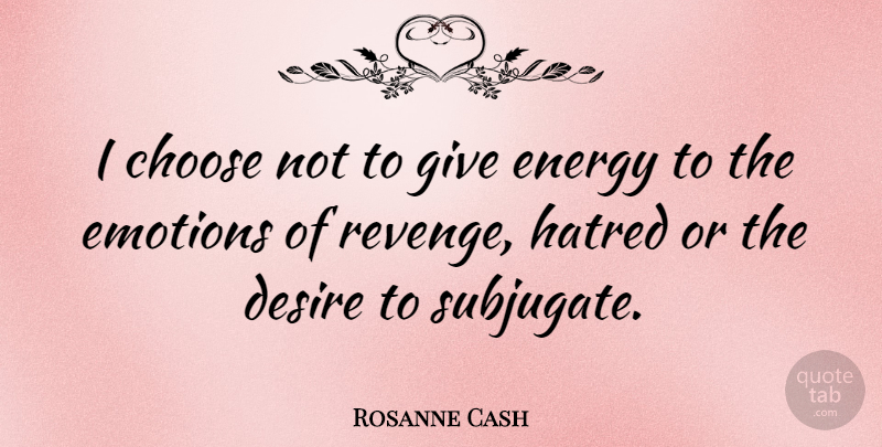 Rosanne Cash Quote About Revenge, Giving, Hatred: I Choose Not To Give...