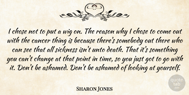 Sharon Jones Quote About Ashamed, Cancer, Change, Chose, Death: I Chose Not To Put...