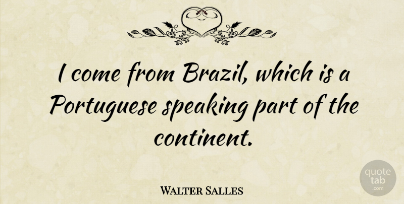 Walter Salles Quote About Portuguese: I Come From Brazil Which...