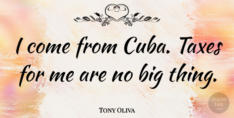 Tony Oliva Quote About Cuba, Bigs, Taxes: I Come From Cuba Taxes...