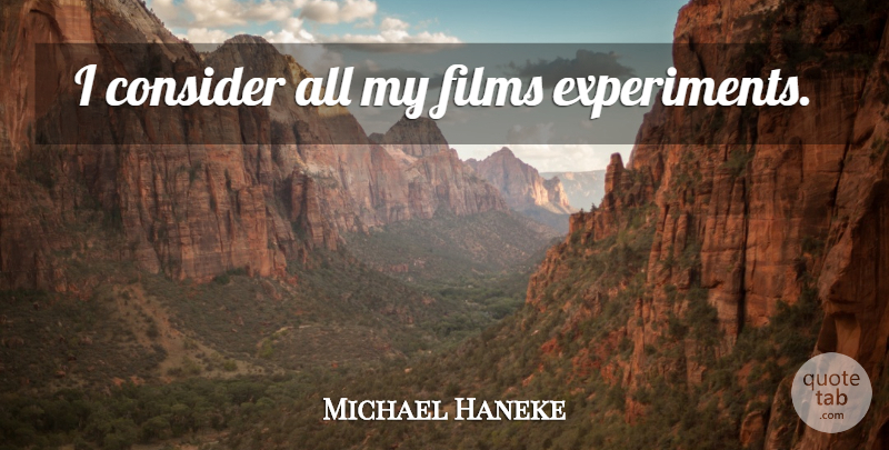 Michael Haneke Quote About Film, Experiments: I Consider All My Films...