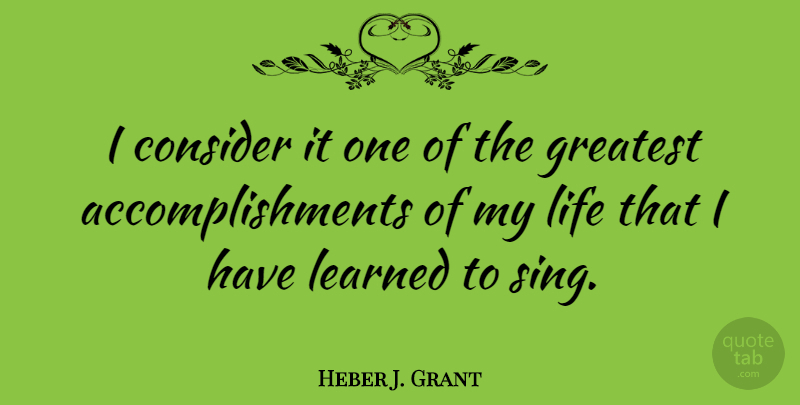 Heber J. Grant Quote About Accomplishment, I Have Learned, Greatest Accomplishment: I Consider It One Of...