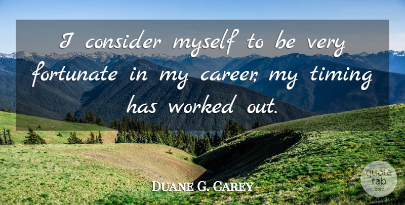 Duane G. Carey Quote About Careers, Timing, Fortunate: I Consider Myself To Be...