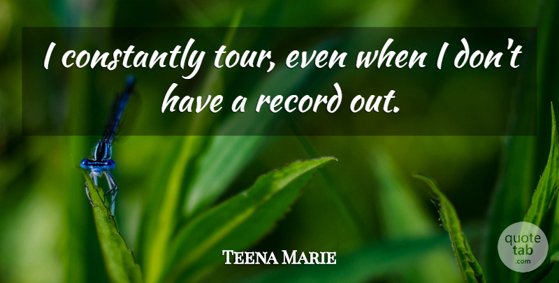 Teena Marie Quote About Records: I Constantly Tour Even When...