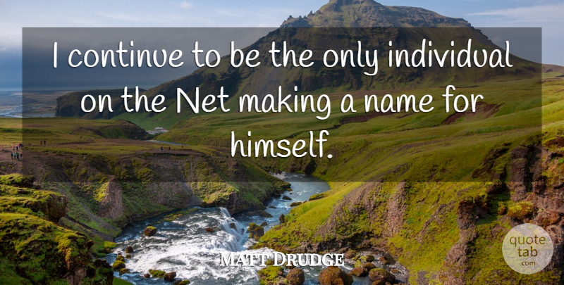 Matt Drudge Quote About Continue, Individual, Name, Net: I Continue To Be The...