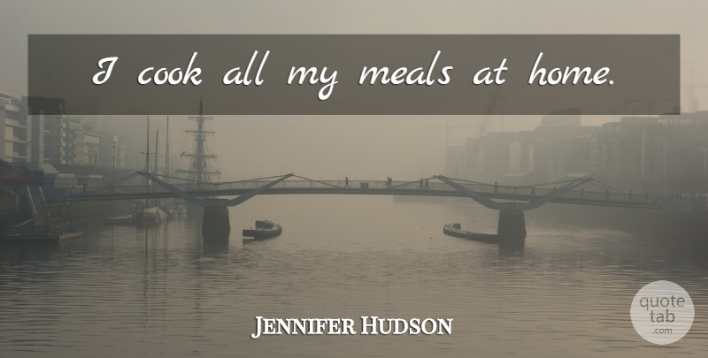 Jennifer Hudson Quote About Home, Meals, Cooks: I Cook All My Meals...