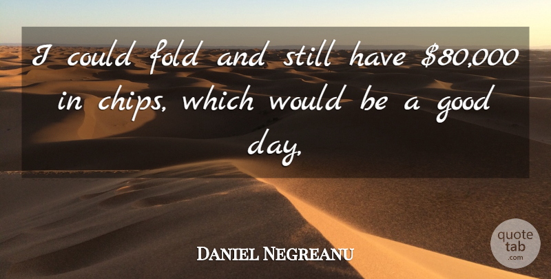 Daniel Negreanu Quote About Fold, Good: I Could Fold And Still...