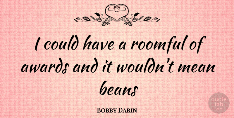 Bobby Darin Quote About Mean, Awards, Beans: I Could Have A Roomful...