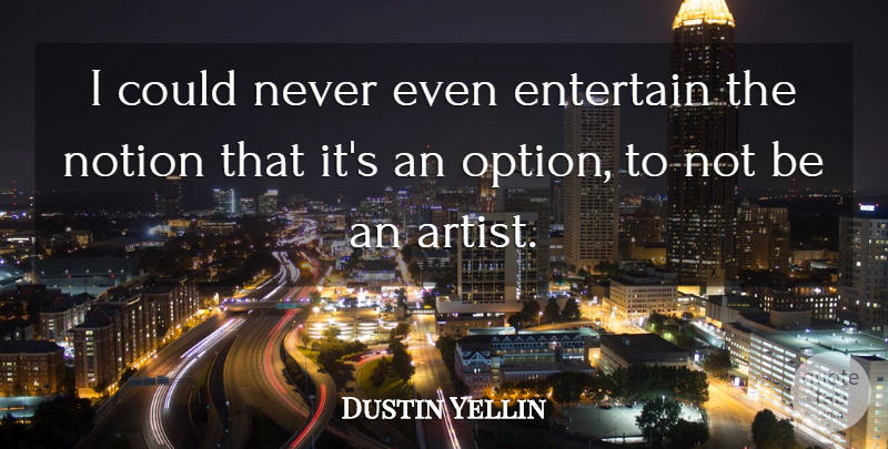 Dustin Yellin Quote About Entertain: I Could Never Even Entertain...