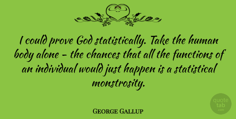 George Gallup Quote About Alone, American Businessman, Body, Chances, Functions: I Could Prove God Statistically...