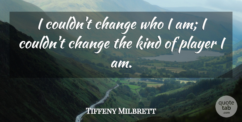 Tiffeny Milbrett Quote About Player, Who I Am, Kind: I Couldnt Change Who I...