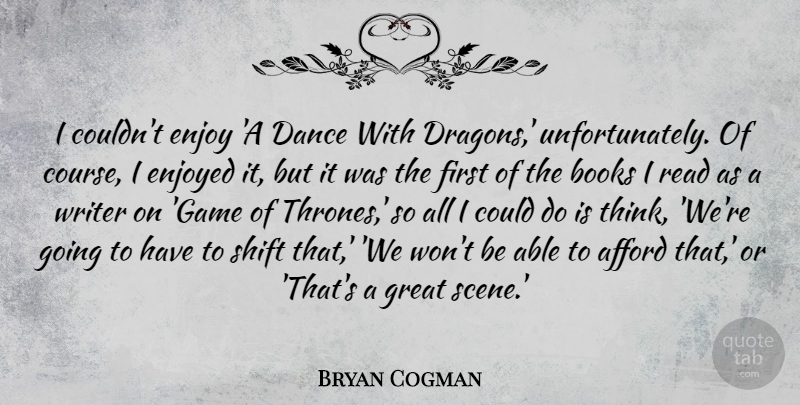 Bryan Cogman Quote About Afford, Books, Enjoy, Enjoyed, Great: I Couldnt Enjoy A Dance...