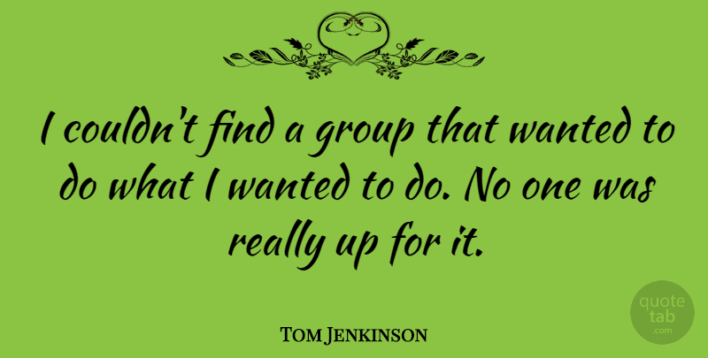 Tom Jenkinson Quote About undefined: I Couldnt Find A Group...