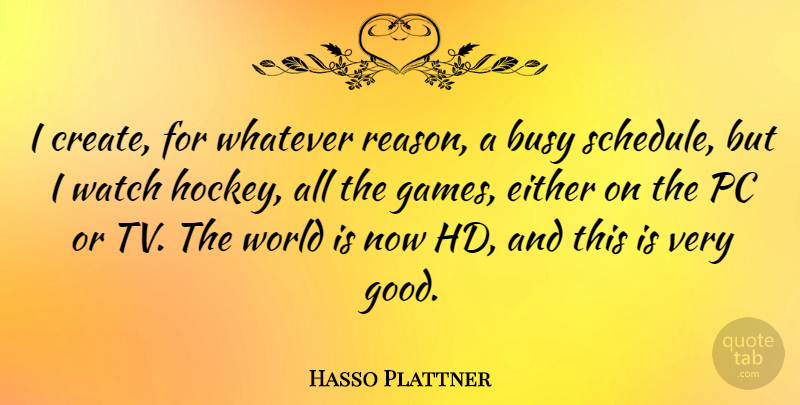 Hasso Plattner Quote About Either, Good, Pc, Watch, Whatever: I Create For Whatever Reason...