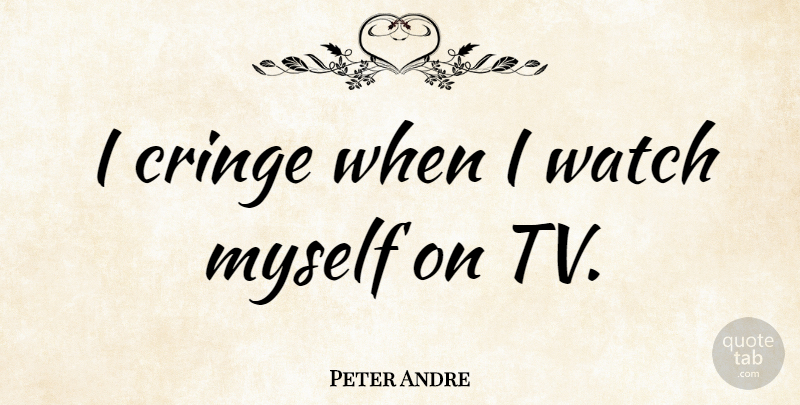 Peter Andre Quote About Tvs, Watches, Cringe: I Cringe When I Watch...