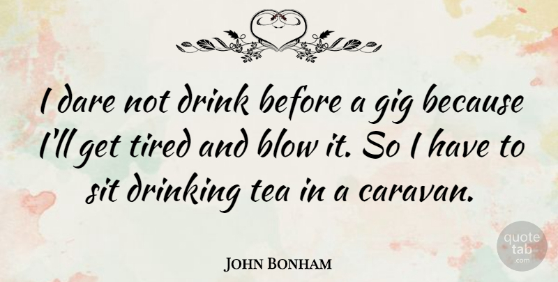 John Bonham Quote About Drinking, Tired, Blow: I Dare Not Drink Before...