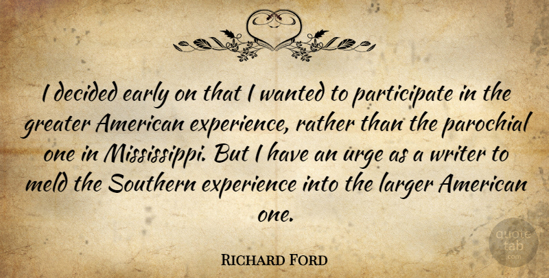 Richard Ford Quote About Decided, Experience, Greater, Larger, Parochial: I Decided Early On That...