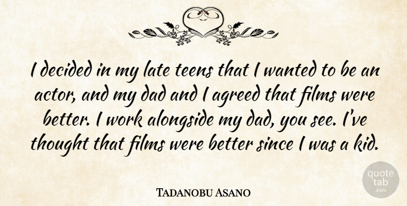Tadanobu Asano Quote About Agreed, Alongside, Dad, Decided, Films: I Decided In My Late...