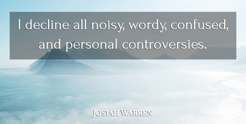 Josiah Warren Quote About Confused, Aggravation, Decline: I Decline All Noisy Wordy...