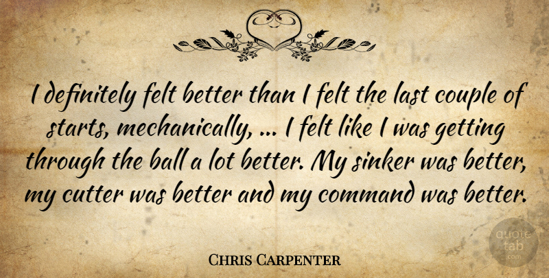 Chris Carpenter Quote About Ball, Command, Couple, Definitely, Felt: I Definitely Felt Better Than...
