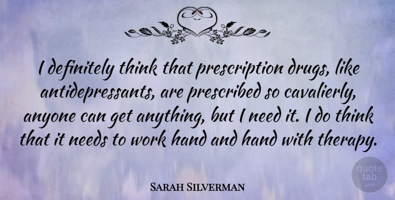 Sarah Silverman Quote About Anyone, Definitely, Hand, Needs, Prescribed: I Definitely Think That Prescription...