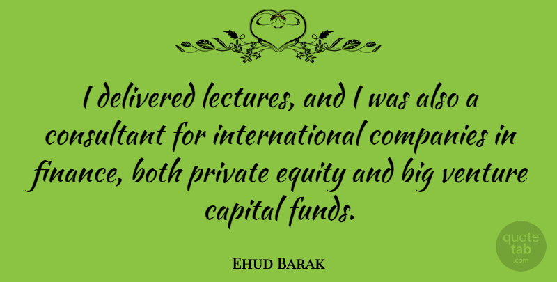 Ehud Barak Quote About Venture, Lectures, Finance: I Delivered Lectures And I...