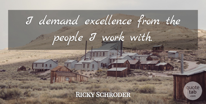 Ricky Schroder Quote About People, Excellence, Demand: I Demand Excellence From The...