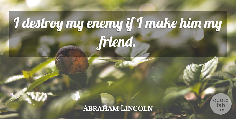 Abraham Lincoln Quote About Helping Others, Enemy, My Friends: I Destroy My Enemy If...