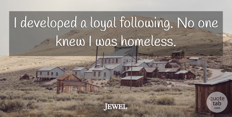 Jewel Quote About Loyal, Homeless, Following: I Developed A Loyal Following...