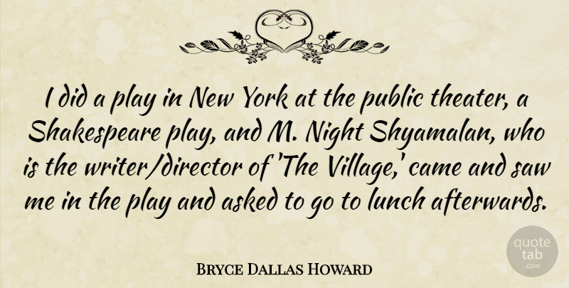 Bryce Dallas Howard Quote About Asked, Came, Lunch, Night, Public: I Did A Play In...