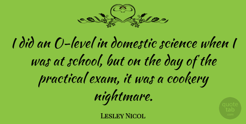 Lesley Nicol Quote About School, Levels, Nightmare: I Did An O Level...