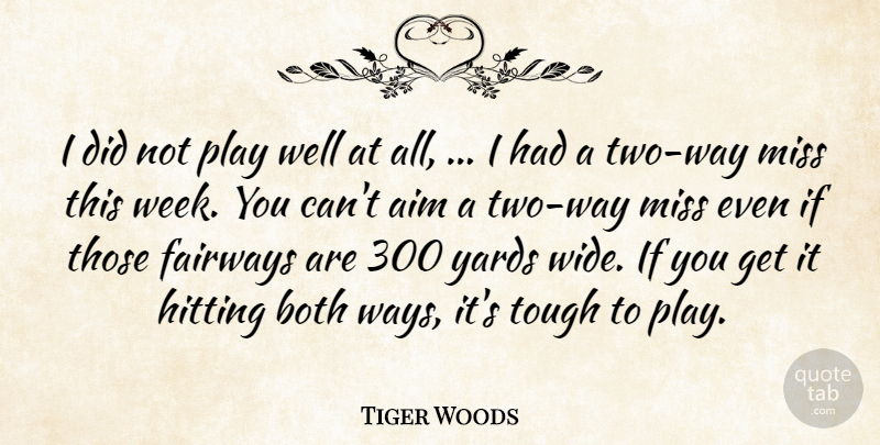 Tiger Woods Quote About Aim, Both, Hitting, Miss, Tough: I Did Not Play Well...