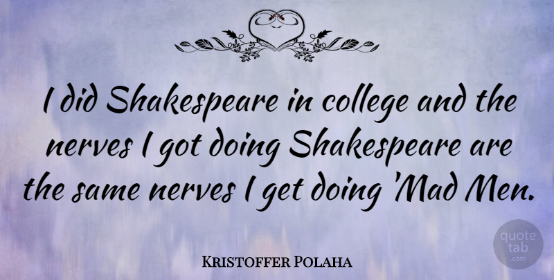 Kristoffer Polaha Quote About College, Men, Mad: I Did Shakespeare In College...