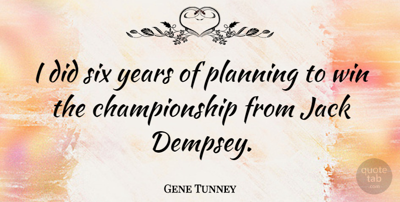 Gene Tunney Quote About Winning, Years, Six: I Did Six Years Of...