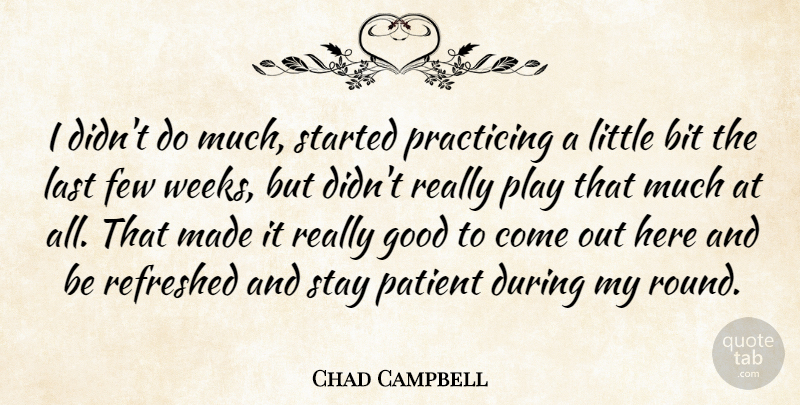 Chad Campbell Quote About Bit, Few, Good, Last, Patient: I Didnt Do Much Started...