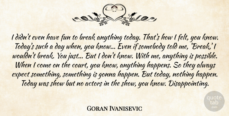 Goran Ivanisevic Quote About Break, Expect, Fun, Gonna, Somebody: I Didnt Even Have Fun...