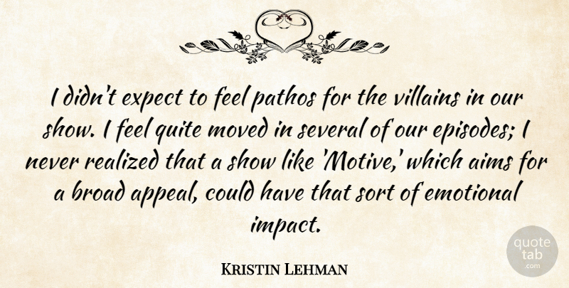 Kristin Lehman Quote About Aims, Broad, Moved, Pathos, Quite: I Didnt Expect To Feel...