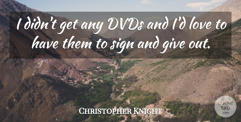 Christopher Knight Quote About Dvds, Love, Sign: I Didnt Get Any Dvds...