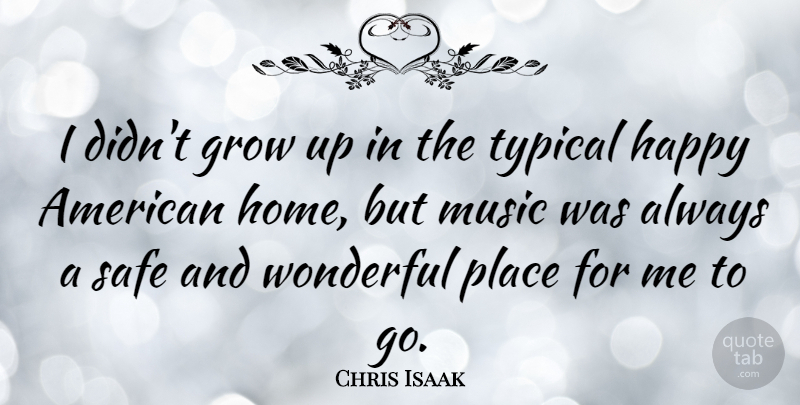 Chris Isaak Quote About Growing Up, Home, Safe: I Didnt Grow Up In...