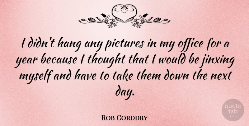 Rob Corddry Quote About Next Day, Years, Office: I Didnt Hang Any Pictures...