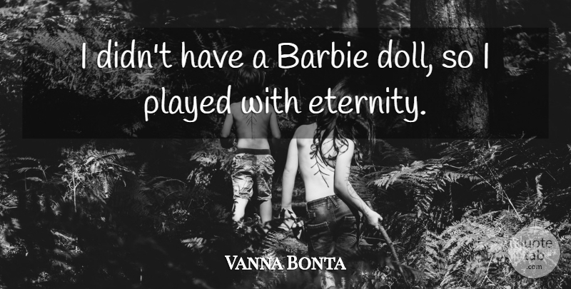Vanna Bonta Quote About Barbie Dolls, Amusement, Eternity: I Didnt Have A Barbie...