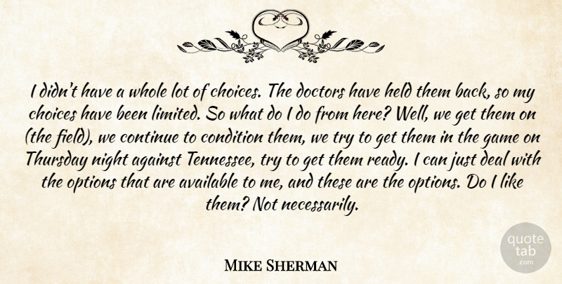 Mike Sherman Quote About Against, Available, Choice, Choices, Condition: I Didnt Have A Whole...